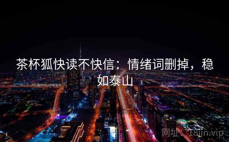 茶杯狐快读不快信：情绪词删掉，稳如泰山