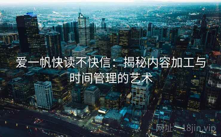 爱一帆快读不快信：揭秘内容加工与时间管理的艺术