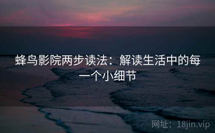 蜂鸟影院两步读法：解读生活中的每一个小细节