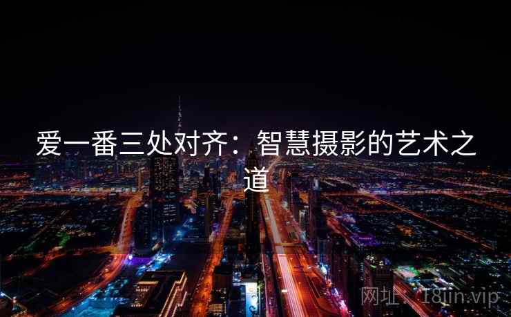 爱一番三处对齐：智慧摄影的艺术之道