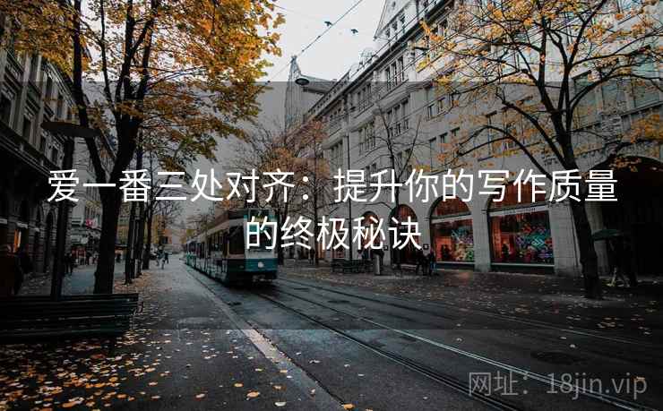 爱一番三处对齐：提升你的写作质量的终极秘诀