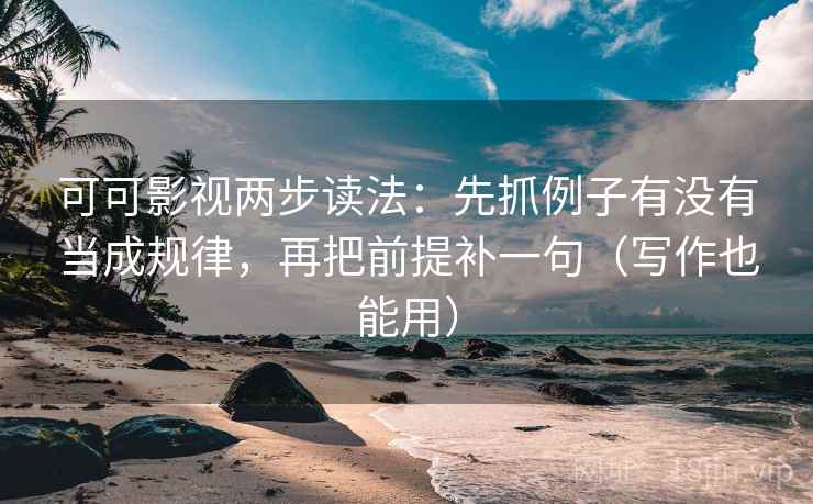 可可影视两步读法:先抓例子有没有当成规律,再把前提补一句(写作也能用) 可可影视两步读法:先抓例子有没有当成规律,再把前提补一句(写作也能用)