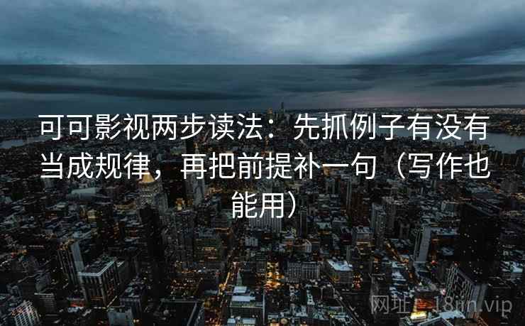可可影视两步读法:先抓例子有没有当成规律,再把前提补一句(写作也能用) 可可影视两步读法:先抓例子有没有当成规律,再把前提补一句(写作也能用)