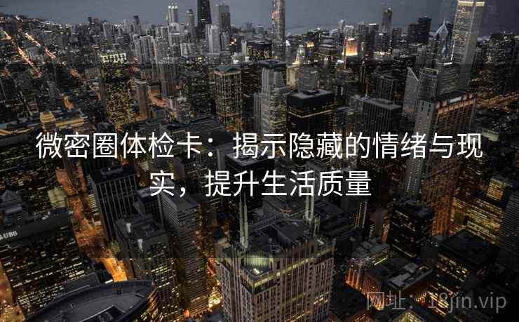 微密圈体检卡：揭示隐藏的情绪与现实，提升生活质量