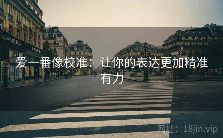 爱一番像校准：让你的表达更加精准有力