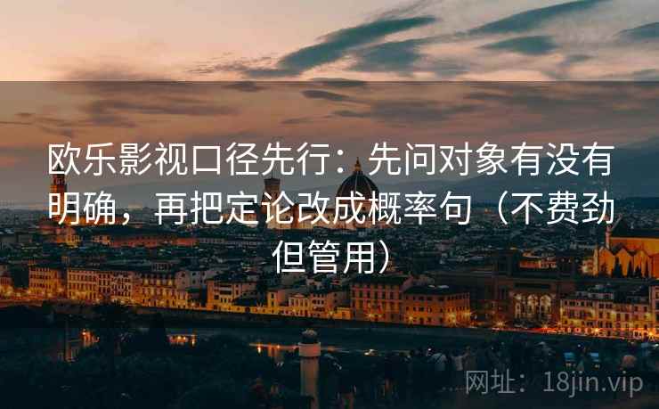 欧乐影视口径先行：先问对象有没有明确，再把定论改成概率句（不费劲但管用）