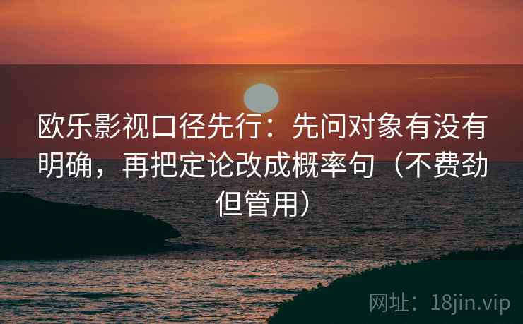 欧乐影视口径先行：先问对象有没有明确，再把定论改成概率句（不费劲但管用）