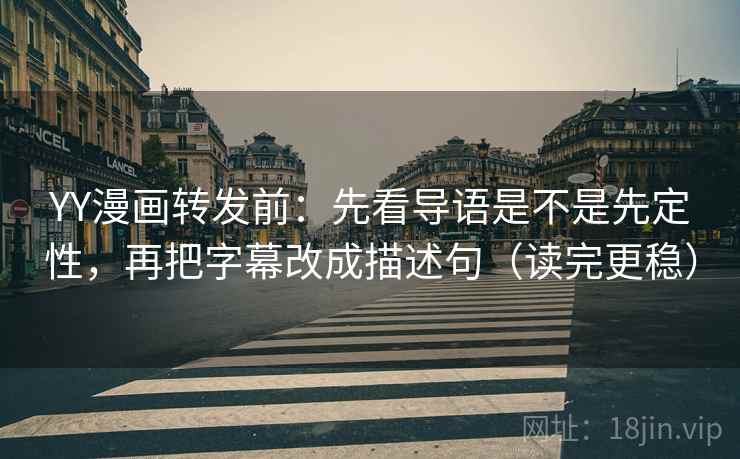 YY漫画转发前：先看导语是不是先定性，再把字幕改成描述句（读完更稳）