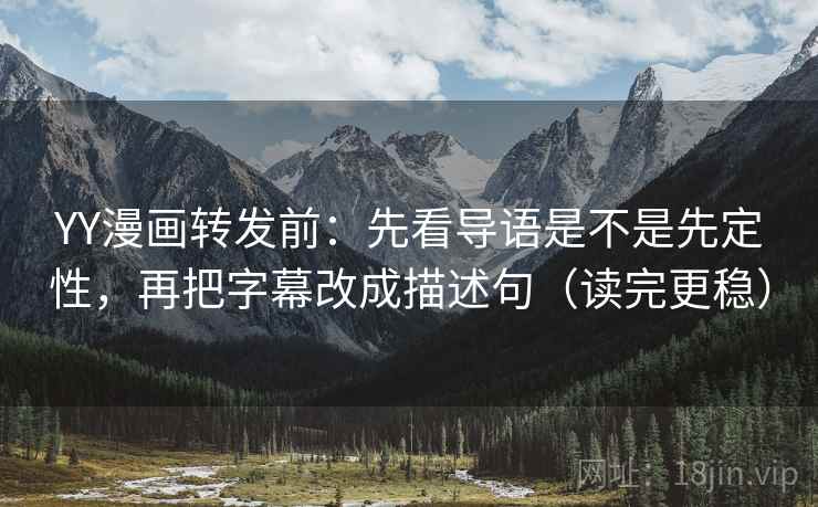 YY漫画转发前：先看导语是不是先定性，再把字幕改成描述句（读完更稳）