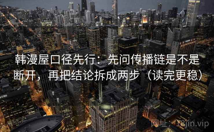 韩漫屋口径先行：先问传播链是不是断开，再把结论拆成两步（读完更稳）