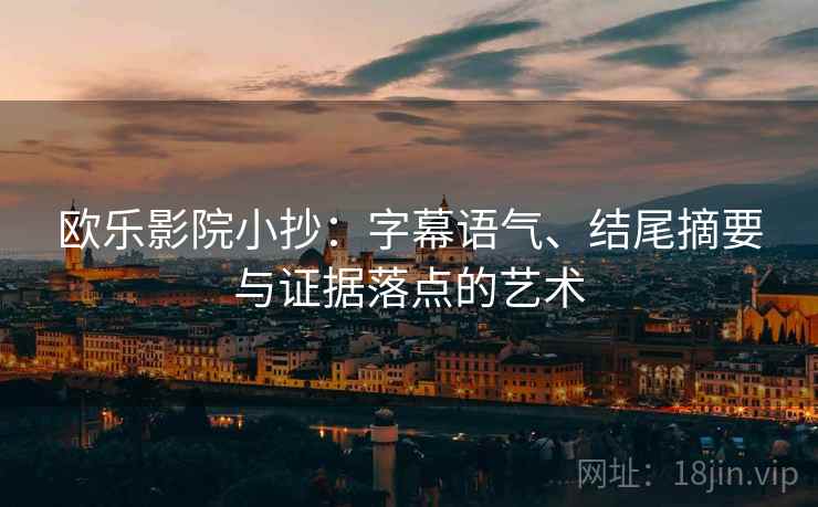 欧乐影院小抄:字幕语气、结尾摘要与证据落点的艺术 欧乐影院小抄:字幕语气、结尾摘要与证据落点的艺术