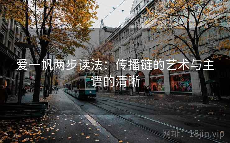 爱一帆两步读法：传播链的艺术与主语的清晰
