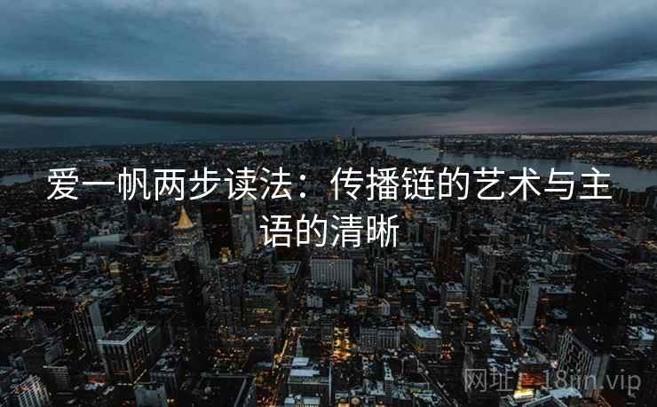 爱一帆两步读法：传播链的艺术与主语的清晰