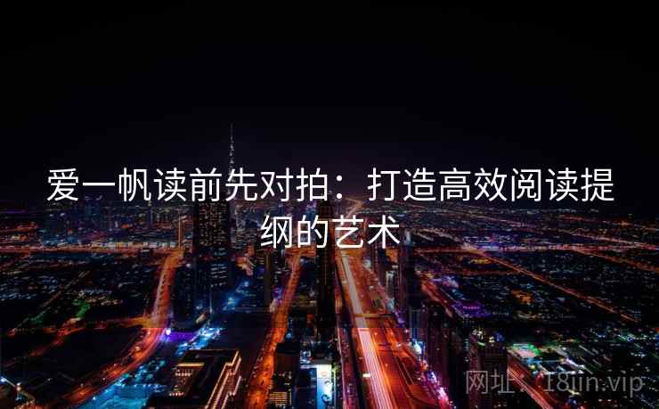 爱一帆读前先对拍：打造高效阅读提纲的艺术