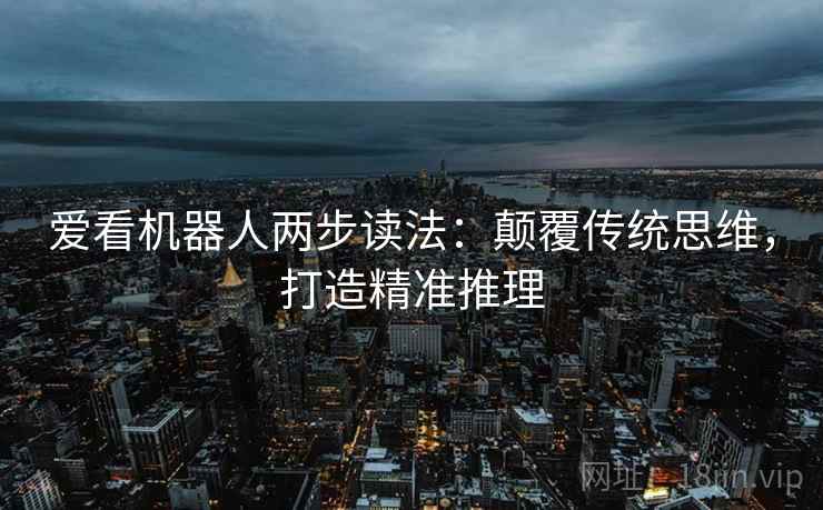 爱看机器人两步读法：颠覆传统思维，打造精准推理