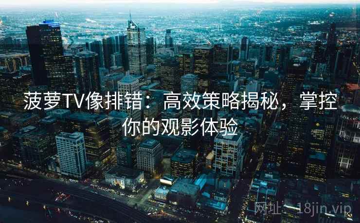 菠萝TV像排错:高效策略揭秘,掌控你的观影体验 菠萝TV像排错:高效策略揭秘,掌控你的观影体验