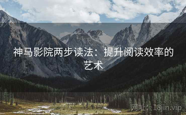 神马影院两步读法:提升阅读效率的艺术 神马影院两步读法:提升阅读效率的艺术