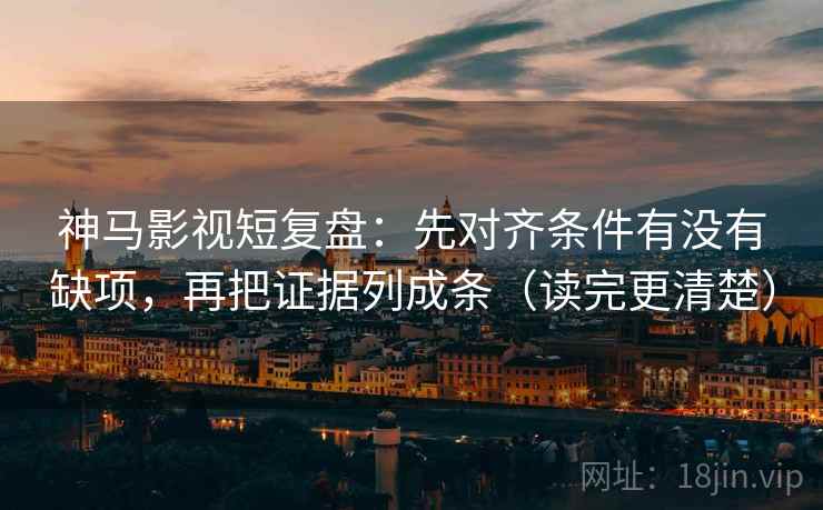 神马影视短复盘:先对齐条件有没有缺项,再把证据列成条(读完更清楚) 神马影视短复盘:先对齐条件有没有缺项,再把证据列成条(读完更清楚)