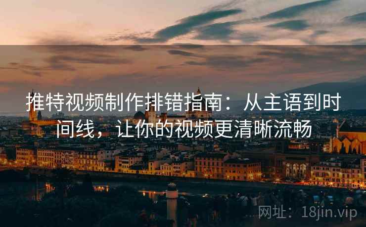 推特视频制作排错指南：从主语到时间线，让你的视频更清晰流畅