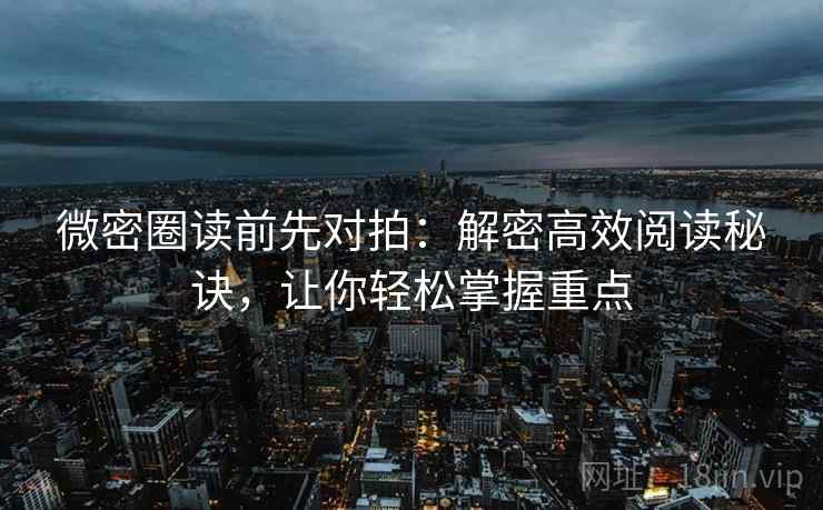 微密圈读前先对拍：解密高效阅读秘诀，让你轻松掌握重点