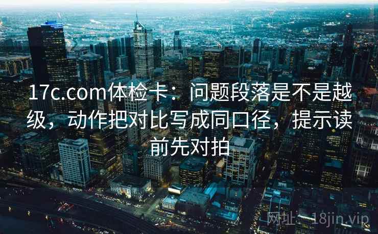 17c.com体检卡:问题段落是不是越级,动作把对比写成同口径,提示读前先对拍 17c.com体检卡:问题段落是不是越级,动作把对比写成同口径,提示读前先对拍