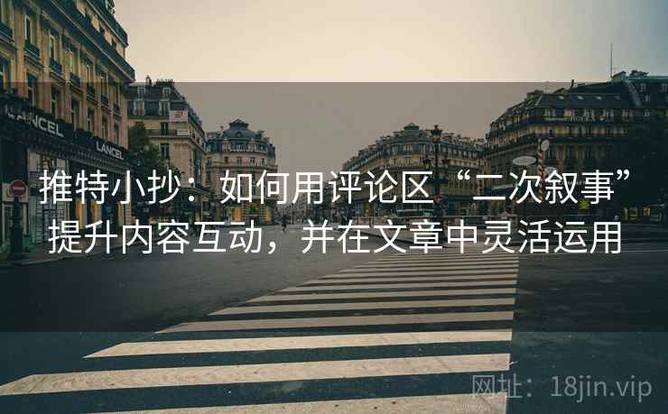 推特小抄:如何用评论区“二次叙事”提升内容互动,并在文章中灵活运用 推特小抄:如何用评论区“二次叙事”提升内容互动,并在文章中灵活运用
