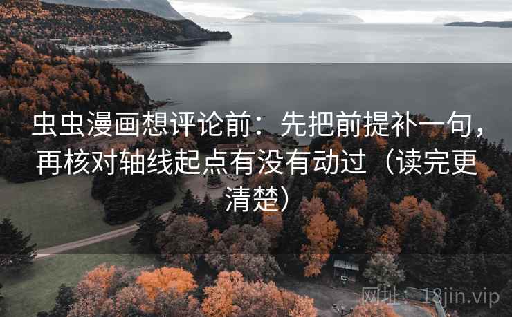 虫虫漫画想评论前:先把前提补一句,再核对轴线起点有没有动过(读完更清楚) 虫虫漫画想评论前:先把前提补一句,再核对轴线起点有没有动过(读完更清楚)