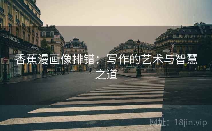 香蕉漫画像排错：写作的艺术与智慧之道