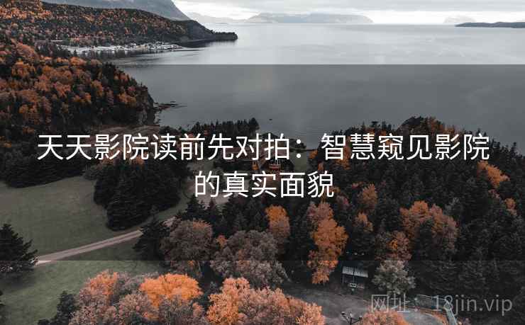 天天影院读前先对拍：智慧窥见影院的真实面貌