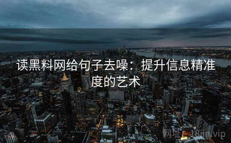 读黑料网给句子去噪:提升信息精准度的艺术 读黑料网给句子去噪:提升信息精准度的艺术