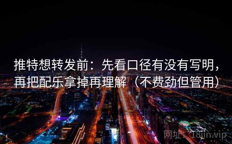 推特想转发前:先看口径有没有写明,再把配乐拿掉再理解(不费劲但管用) 推特想转发前:先看口径有没有写明,再把配乐拿掉再理解(不费劲但管用)