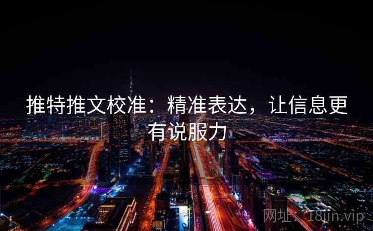 推特推文校准:精准表达,让信息更有说服力 推特推文校准:精准表达,让信息更有说服力