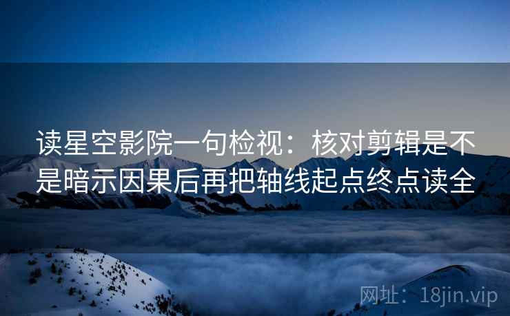 读星空影院一句检视:核对剪辑是不是暗示因果后再把轴线起点终点读全 读星空影院一句检视:核对剪辑是不是暗示因果后再把轴线起点终点读全