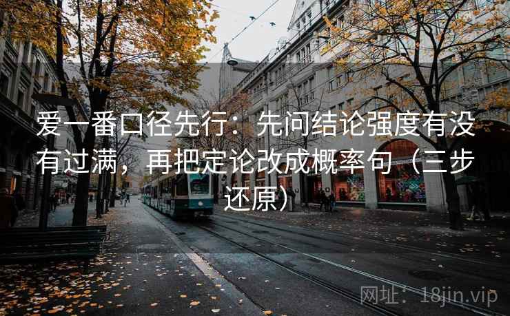 爱一番口径先行：先问结论强度有没有过满，再把定论改成概率句（三步还原）
