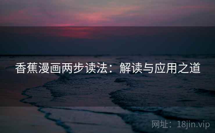 香蕉漫画两步读法:解读与应用之道 香蕉漫画两步读法:解读与应用之道