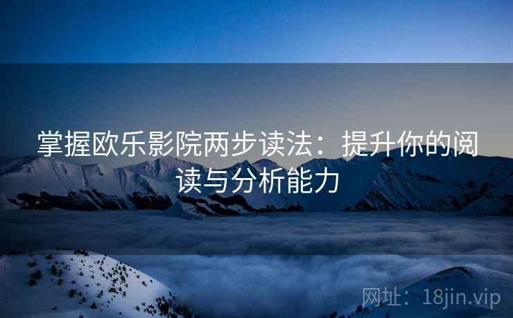 掌握欧乐影院两步读法:提升你的阅读与分析能力 掌握欧乐影院两步读法:提升你的阅读与分析能力