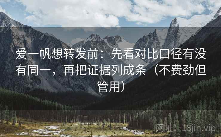 爱一帆想转发前：先看对比口径有没有同一，再把证据列成条（不费劲但管用）